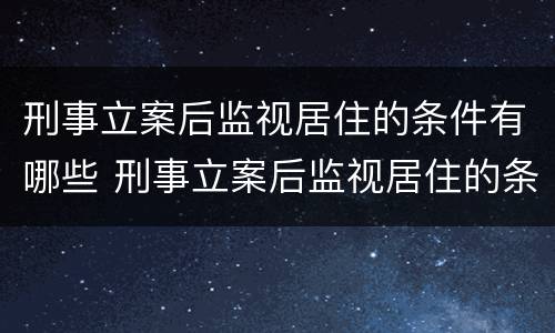 刑事立案后监视居住的条件有哪些 刑事立案后监视居住的条件有哪些要求