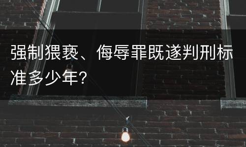 强制猥亵、侮辱罪既遂判刑标准多少年？