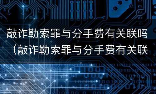 敲诈勒索罪与分手费有关联吗（敲诈勒索罪与分手费有关联吗判几年）