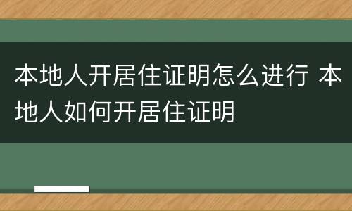 本地人开居住证明怎么进行 本地人如何开居住证明