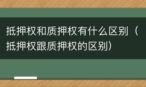 抵押权和质押权有什么区别（抵押权跟质押权的区别）