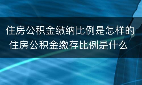 住房公积金缴纳比例是怎样的 住房公积金缴存比例是什么