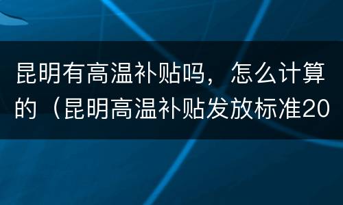 昆明有高温补贴吗，怎么计算的（昆明高温补贴发放标准2020）