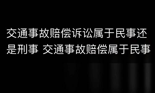 交通事故赔偿诉讼属于民事还是刑事 交通事故赔偿属于民事诉讼吗