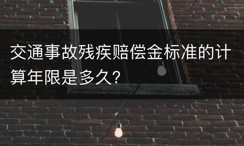 交通事故残疾赔偿金标准的计算年限是多久？