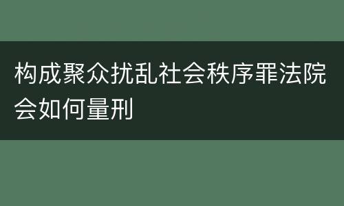 构成聚众扰乱社会秩序罪法院会如何量刑