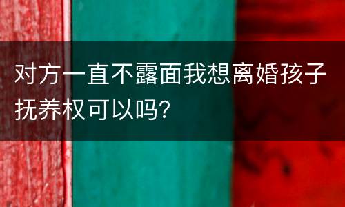 对方一直不露面我想离婚孩子抚养权可以吗？