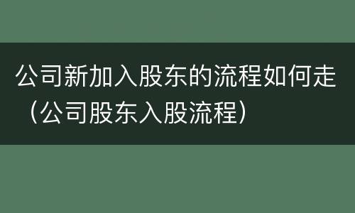 公司新加入股东的流程如何走（公司股东入股流程）