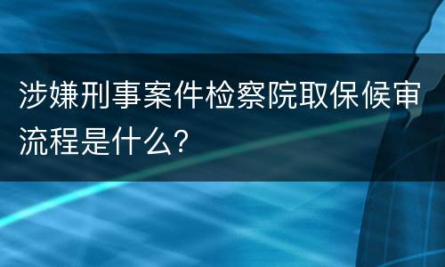 涉嫌刑事案件检察院取保候审流程是什么？