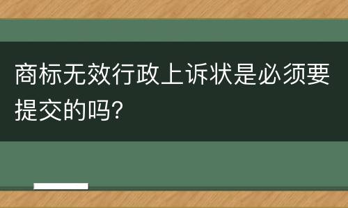 商标无效行政上诉状是必须要提交的吗？