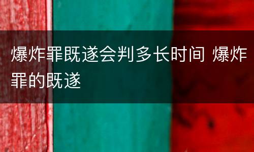 爆炸罪既遂会判多长时间 爆炸罪的既遂