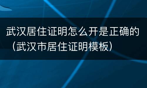 武汉居住证明怎么开是正确的（武汉市居住证明模板）