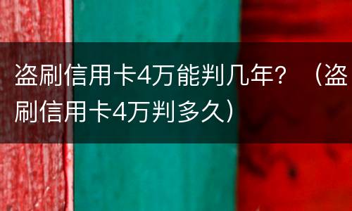 盗刷信用卡4万能判几年？（盗刷信用卡4万判多久）