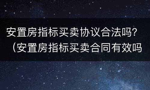 安置房指标买卖协议合法吗？（安置房指标买卖合同有效吗）