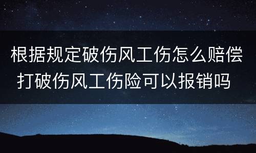 根据规定破伤风工伤怎么赔偿 打破伤风工伤险可以报销吗