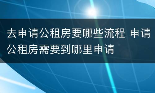 去申请公租房要哪些流程 申请公租房需要到哪里申请