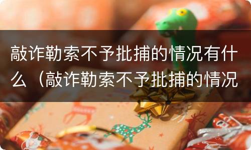 敲诈勒索不予批捕的情况有什么（敲诈勒索不予批捕的情况有什么限制）