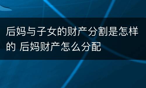 后妈与子女的财产分割是怎样的 后妈财产怎么分配