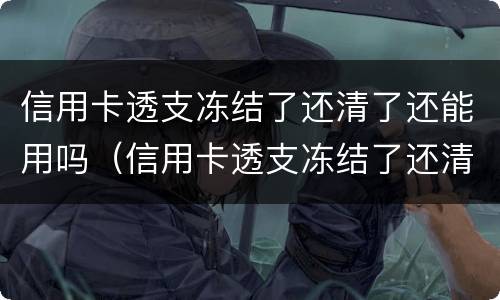 信用卡透支冻结了还清了还能用吗（信用卡透支冻结了还清了还能用吗）