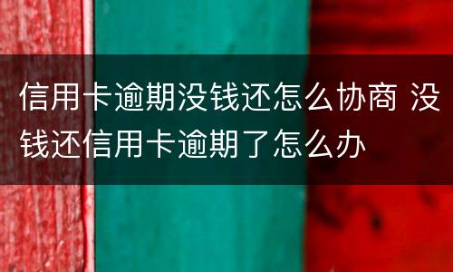 信用卡逾期没钱还怎么协商 没钱还信用卡逾期了怎么办