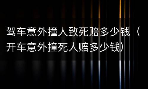 驾车意外撞人致死赔多少钱（开车意外撞死人赔多少钱）