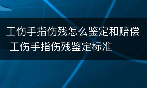 工伤手指伤残怎么鉴定和赔偿 工伤手指伤残鉴定标准