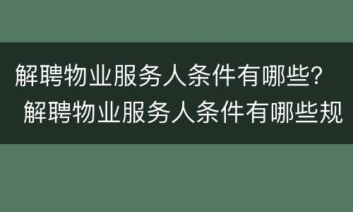 解聘物业服务人条件有哪些？ 解聘物业服务人条件有哪些规定