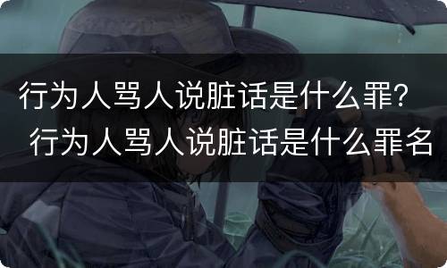 行为人骂人说脏话是什么罪？ 行为人骂人说脏话是什么罪名