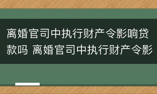 离婚官司中执行财产令影响贷款吗 离婚官司中执行财产令影响贷款吗