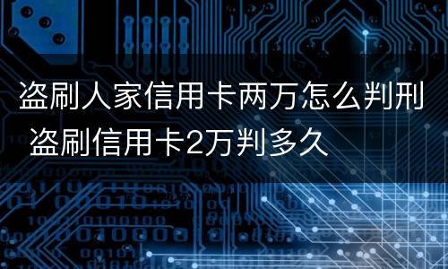 盗刷人家信用卡两万怎么判刑 盗刷信用卡2万判多久