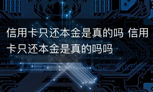 信用卡只还本金是真的吗 信用卡只还本金是真的吗吗