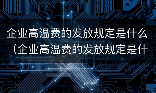 企业高温费的发放规定是什么（企业高温费的发放规定是什么意思）