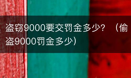 盗窃9000要交罚金多少？（偷盗9000罚金多少）