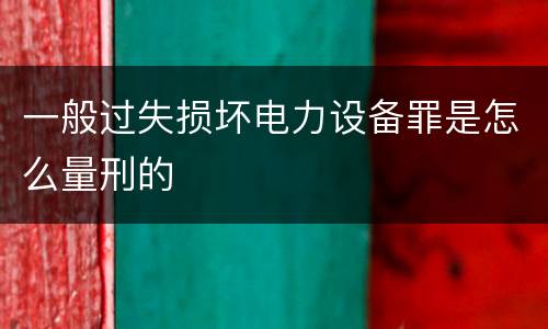 一般过失损坏电力设备罪是怎么量刑的