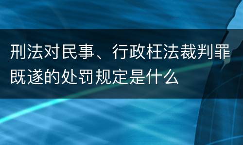 刑法对民事、行政枉法裁判罪既遂的处罚规定是什么