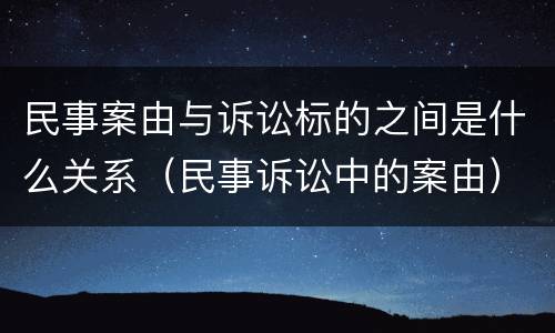 民事案由与诉讼标的之间是什么关系（民事诉讼中的案由）