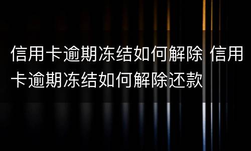 信用卡逾期冻结如何解除 信用卡逾期冻结如何解除还款