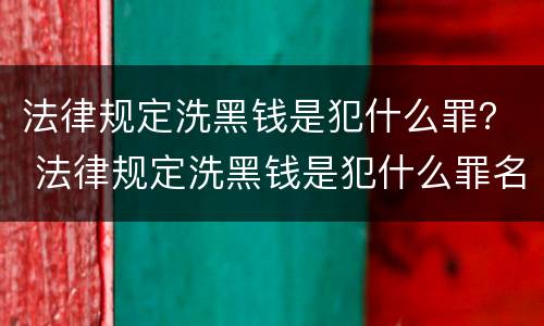 法律规定洗黑钱是犯什么罪？ 法律规定洗黑钱是犯什么罪名