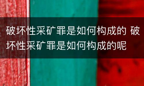 破坏性采矿罪是如何构成的 破坏性采矿罪是如何构成的呢