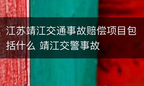 江苏靖江交通事故赔偿项目包括什么 靖江交警事故