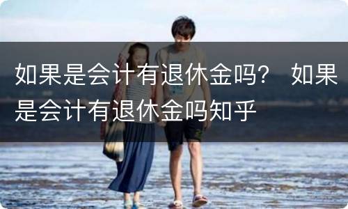 如果是会计有退休金吗？ 如果是会计有退休金吗知乎