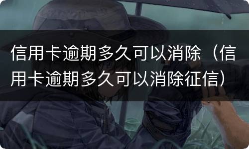 信用卡逾期多久可以消除（信用卡逾期多久可以消除征信）