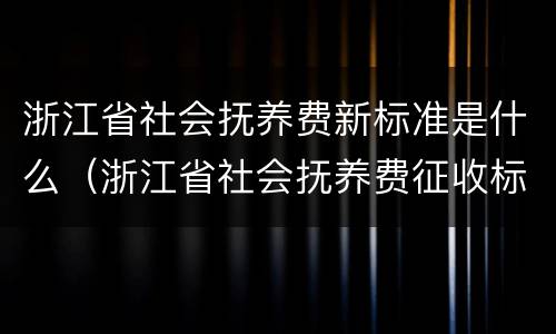 浙江省社会抚养费新标准是什么（浙江省社会抚养费征收标准）