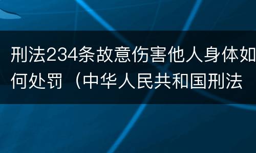 刑法234条故意伤害他人身体如何处罚（中华人民共和国刑法第234条故意伤害罪）