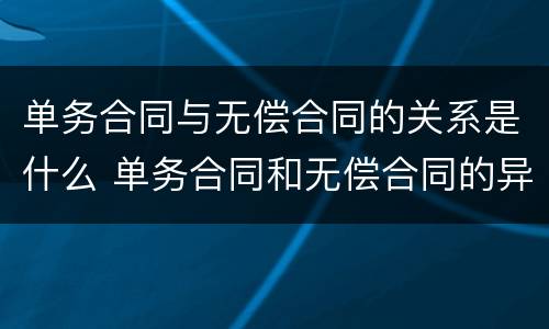 单务合同与无偿合同的关系是什么 单务合同和无偿合同的异同