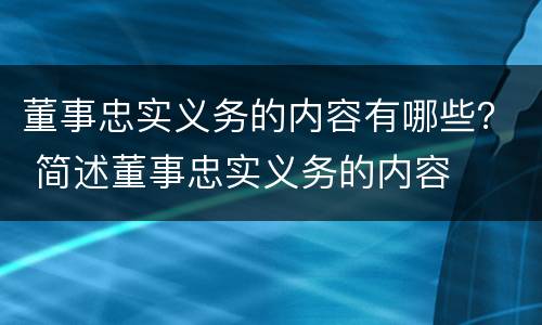 董事忠实义务的内容有哪些？ 简述董事忠实义务的内容