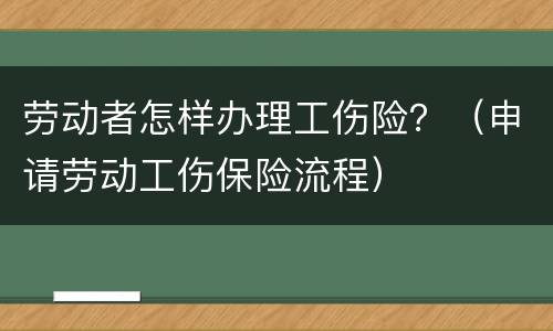 劳动者怎样办理工伤险？（申请劳动工伤保险流程）