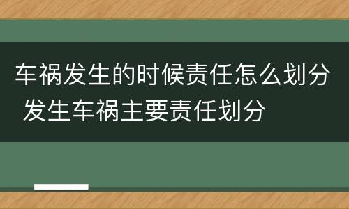 车祸发生的时候责任怎么划分 发生车祸主要责任划分