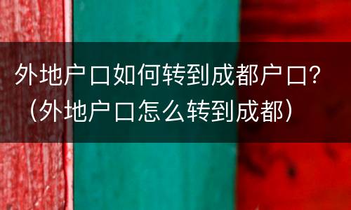 外地户口如何转到成都户口？（外地户口怎么转到成都）