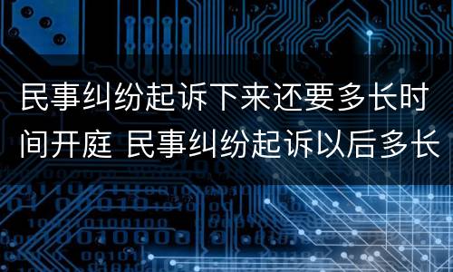 民事纠纷起诉下来还要多长时间开庭 民事纠纷起诉以后多长时间开庭